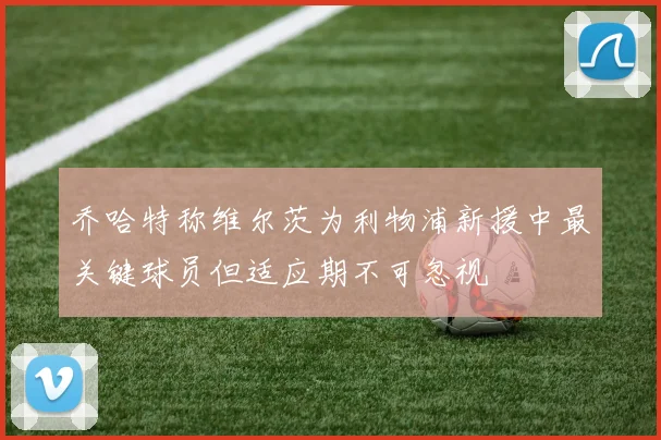乔哈特称维尔茨为利物浦新援中最关键球员但适应期不可忽视