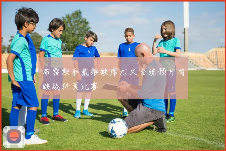 布雷默和戴维缺席尤文合练预计将缺战科莫比赛
