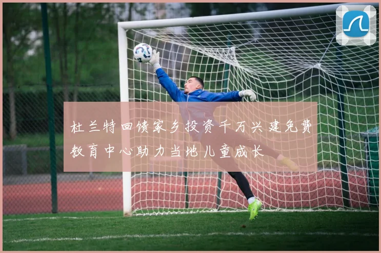 杜兰特回馈家乡投资千万兴建免费教育中心助力当地儿童成长