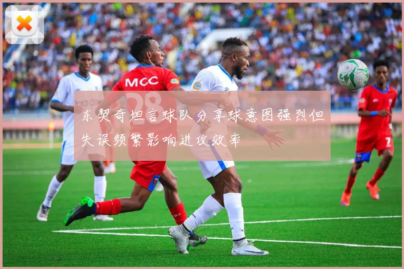 东契奇坦言球队分享球意图强烈但失误频繁影响进攻效率