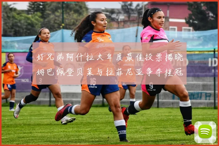 好兄弟阿什拉夫年度最佳投票揭晓姆巴佩登贝莱与拉菲尼亚争夺桂冠