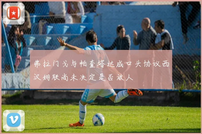 弗拉门戈与帕奎塔达成口头协议西汉姆联尚未决定是否放人