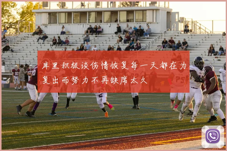 库里积极谈伤情恢复每一天都在为复出而努力不再缺席太久