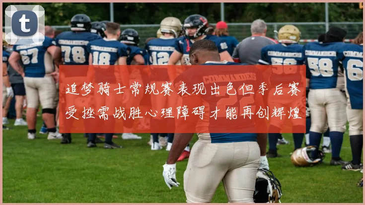 追梦骑士常规赛表现出色但季后赛受挫需战胜心理障碍才能再创辉煌