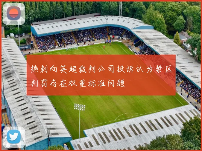 热刺向英超裁判公司投诉认为禁区判罚存在双重标准问题