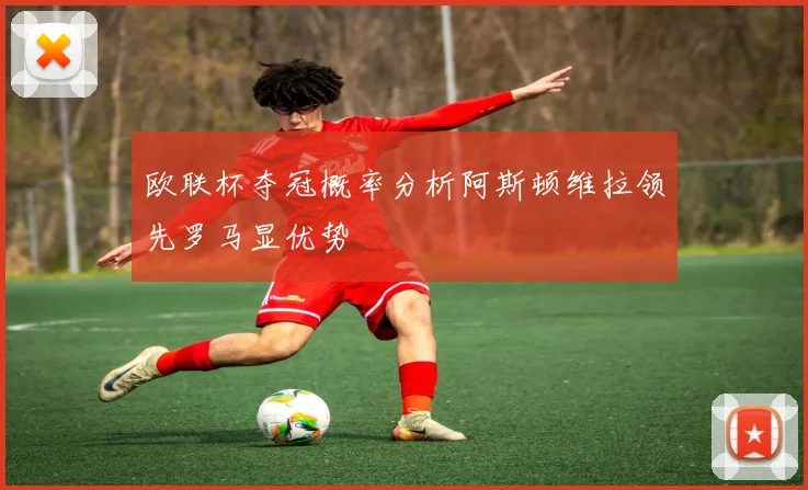 欧联杯夺冠概率分析阿斯顿维拉领先罗马显优势