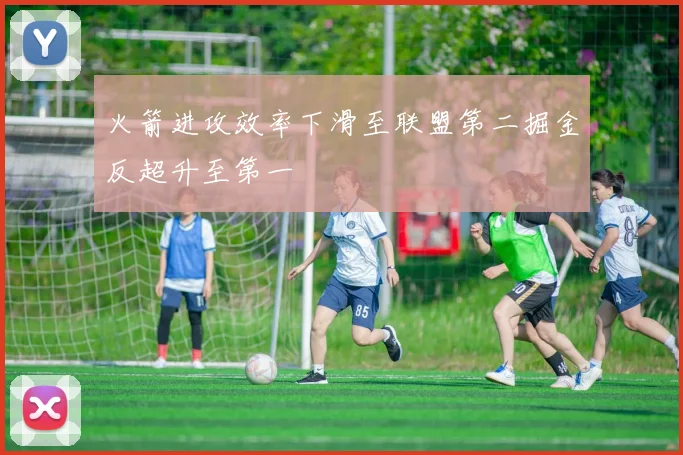 火箭进攻效率下滑至联盟第二掘金反超升至第一